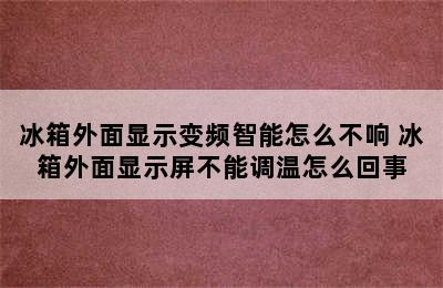 冰箱外面显示变频智能怎么不响 冰箱外面显示屏不能调温怎么回事